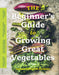 The Beginner's Guide to Growing Great Vegetables    